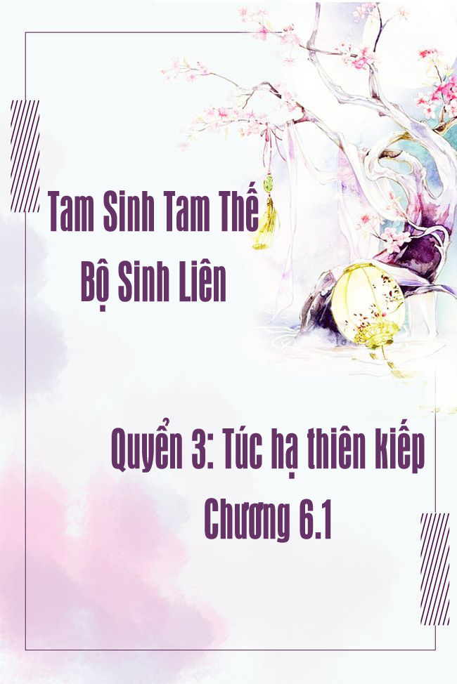 Tam Sinh Tam Thế – Bộ Sinh Liên – [Bát Hoang] – Quyển 3 – Túc hạ thiên kiếp: Chương 6.1